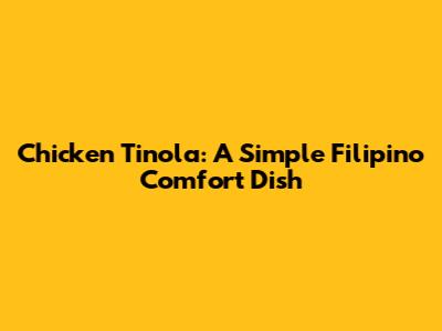 Chicken Tinola: A Simple Filipino Comfort Dish