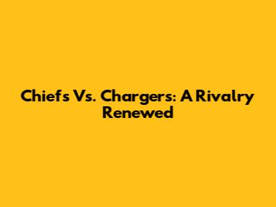 Chiefs Vs. Chargers: A Rivalry Renewed
