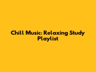 Chill Music: Relaxing Study Playlist