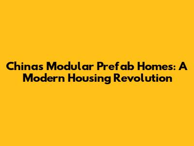 China's Modular Prefab Homes: A Modern Housing Revolution