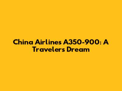 China Airlines A350-900: A Traveler's Dream