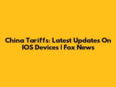 China Tariffs: Latest Updates On IOS Devices | Fox News