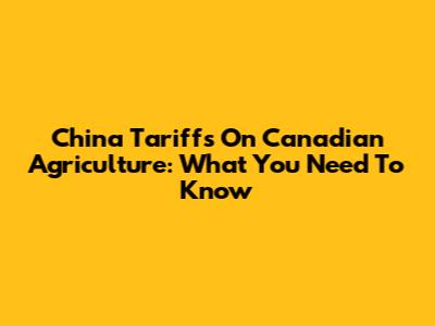 China Tariffs On Canadian Agriculture: What You Need To Know