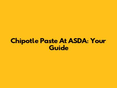 Chipotle Paste At ASDA: Your Guide