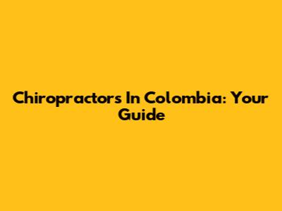 Chiropractors In Colombia: Your Guide