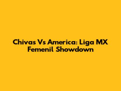 Chivas Vs America: Liga MX Femenil Showdown