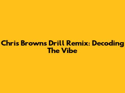 Chris Brown's Drill Remix: Decoding The Vibe