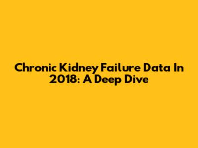 Chronic Kidney Failure Data In 2018: A Deep Dive