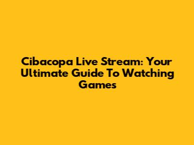 Cibacopa Live Stream: Your Ultimate Guide To Watching Games