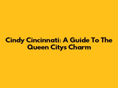 Cindy Cincinnati: A Guide To The Queen City's Charm
