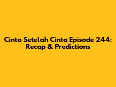 Cinta Setelah Cinta Episode 244: Recap & Predictions