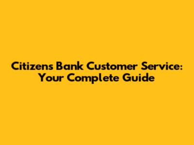 Citizens Bank Customer Service: Your Complete Guide