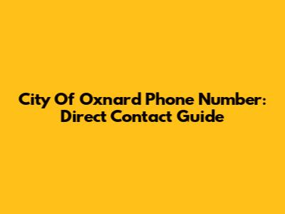 City Of Oxnard Phone Number: Direct Contact Guide