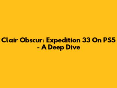Clair Obscur: Expedition 33 On PS5 - A Deep Dive