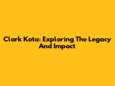 Clark Kota: Exploring The Legacy And Impact