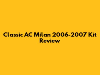Classic AC Milan 2006-2007 Kit Review