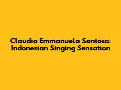Claudia Emmanuela Santoso: Indonesian Singing Sensation