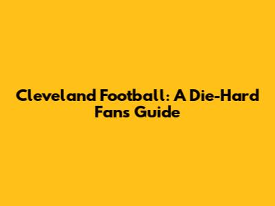Cleveland Football: A Die-Hard Fan's Guide