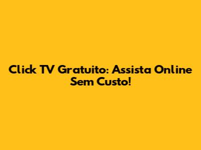 Click TV Gratuito: Assista Online Sem Custo!