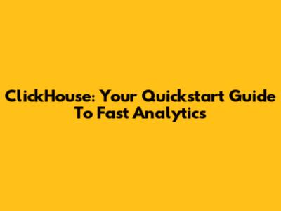 ClickHouse: Your Quickstart Guide To Fast Analytics
