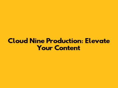 Cloud Nine Production: Elevate Your Content