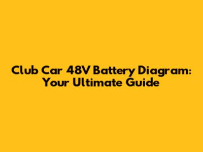 Club Car 48V Battery Diagram: Your Ultimate Guide