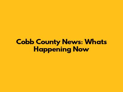 Cobb County News: What's Happening Now