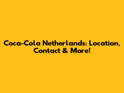 Coca-Cola Netherlands: Location, Contact & More!