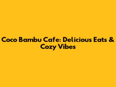 Coco Bambu Cafe: Delicious Eats & Cozy Vibes