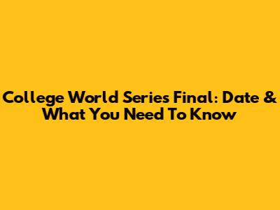 College World Series Final: Date & What You Need To Know