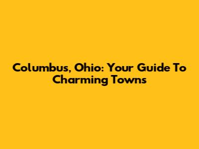 Columbus, Ohio: Your Guide To Charming Towns