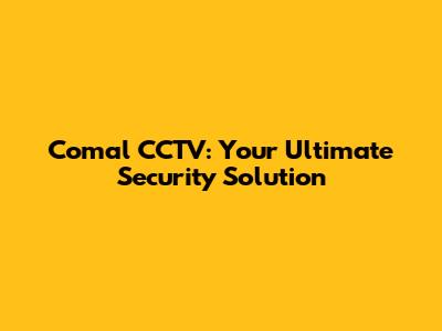Comal CCTV: Your Ultimate Security Solution