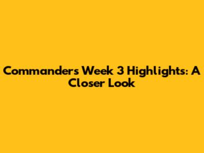 Commanders Week 3 Highlights: A Closer Look