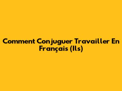 Comment Conjuguer "Travailler" En Français (Ils)