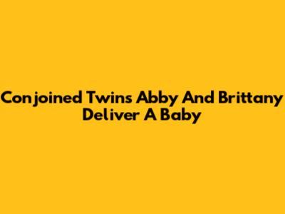 Conjoined Twins Abby And Brittany Deliver A Baby