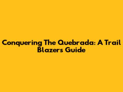 Conquering The Quebrada: A Trail Blazer's Guide