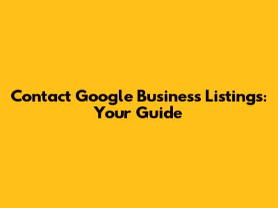 Contact Google Business Listings: Your Guide