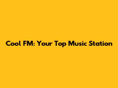 Cool FM: Your Top Music Station