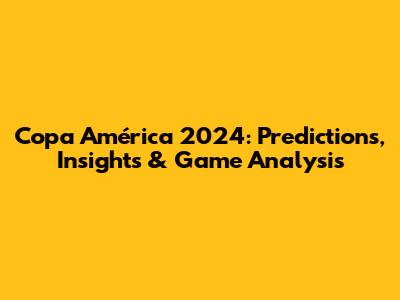 Copa América 2024: Predictions, Insights & Game Analysis