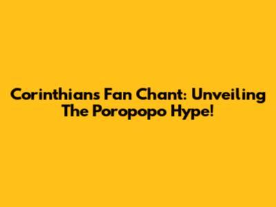 Corinthians' Fan Chant: Unveiling The 'Poropopo' Hype!