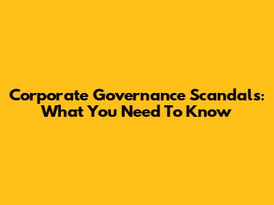 Corporate Governance Scandals: What You Need To Know
