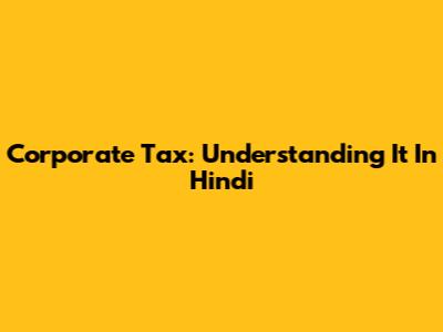 Corporate Tax: Understanding It In Hindi