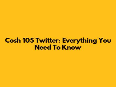 Cosh 105 Twitter: Everything You Need To Know