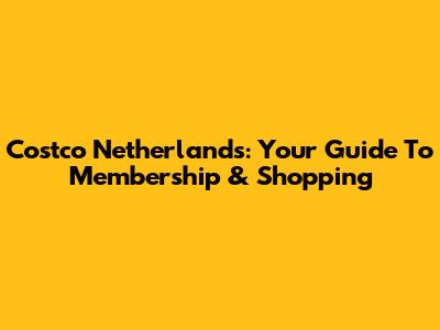 Costco Netherlands: Your Guide To Membership & Shopping