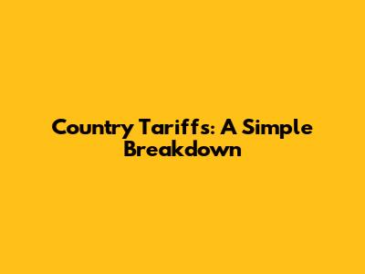 Country Tariffs: A Simple Breakdown