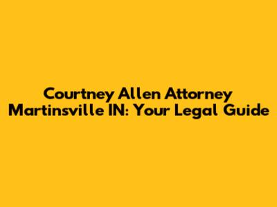 Courtney Allen Attorney Martinsville IN: Your Legal Guide