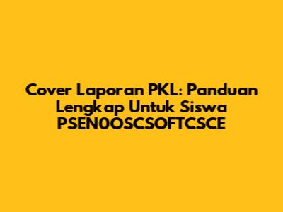 Cover Laporan PKL: Panduan Lengkap Untuk Siswa PSEN0OSCSOFTCSCE