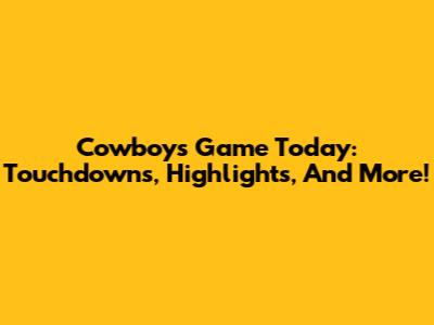 Cowboys Game Today: Touchdowns, Highlights, And More!
