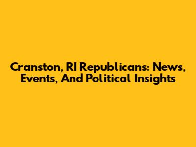 Cranston, RI Republicans: News, Events, And Political Insights
