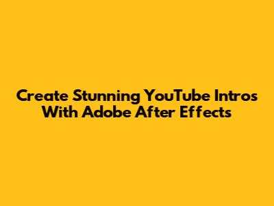 Create Stunning YouTube Intros With Adobe After Effects